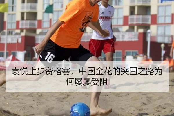 袁悦止步资格赛，中国金花的突围之路为何屡屡受阻